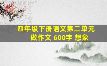 四年级下册语文第二单元做作文 600字 想象